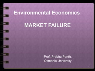 1
Environmental Economics
MARKET FAILURE
Prof. Prabha Panth,
Osmania University
 