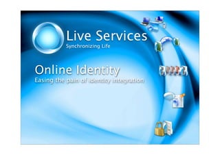 Live Services
           Synchronizing Life




Online Identity
Easing the pain of identity integration
 