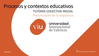 10/05/2023
Procesos y contextos educativos
TUTORÍA COLECTIVA INICIAL
Presentación de la asignatura
 