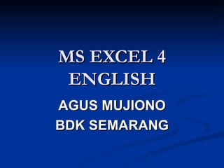 MS EXCEL 4
 ENGLISH
AGUS MUJIONO
BDK SEMARANG
 