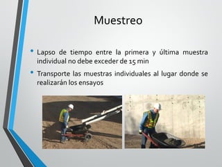 Muestreo
• Lapso de tiempo entre la primera y última muestra
individual no debe exceder de 15 min
• Transporte las muestras individuales al lugar donde se
realizarán los ensayos
 