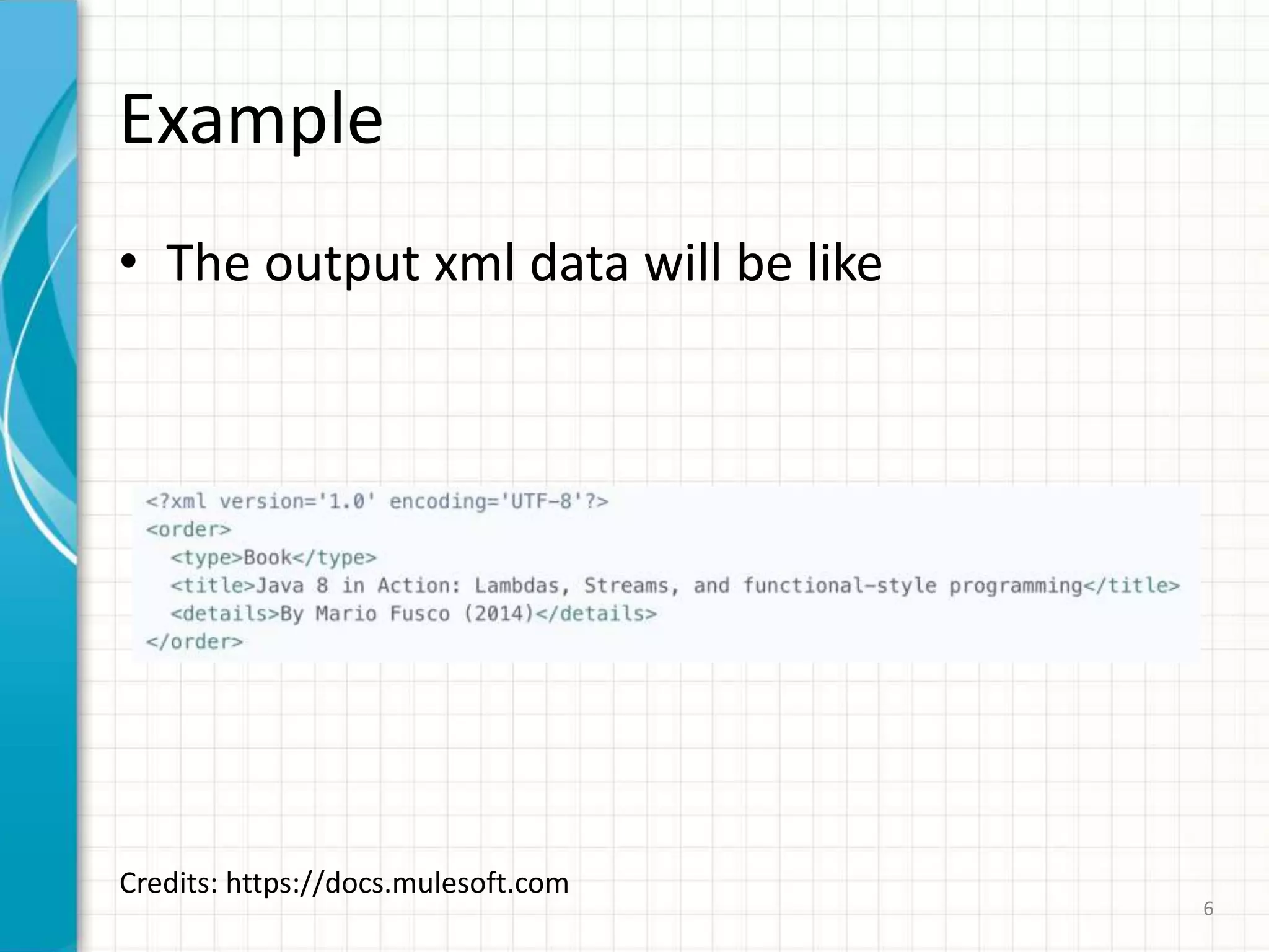 Example
• The output xml data will be like
6
Credits: https://docs.mulesoft.com
 