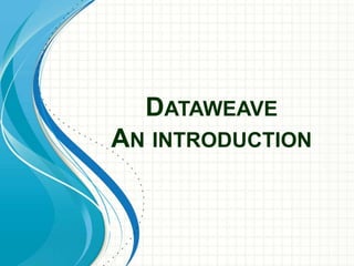 DATAWEAVE
AN INTRODUCTION
 
