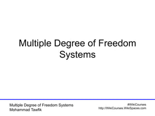 #WikiCourses
http://WikiCourses.WikiSpaces.com
Multiple Degree of Freedom Systems
Mohammad Tawfik
Multiple Degree of Freedom
Systems
 