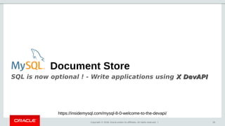 Copyright © 2018, Oracle and/or its affiliates. All rights reserved. | 20
Document Store
SQL is now optional ! - Write applications using X DevAPIX DevAPI
https://insidemysql.com/mysql-8-0-welcome-to-the-devapi/
 
