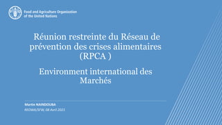 Réunion restreinte du Réseau de
prévention des crises alimentaires
(RPCA )
Environment international des
Marchés
Martin NAINDOUBA
REOWA/SFW, 08 Avril 2021
 