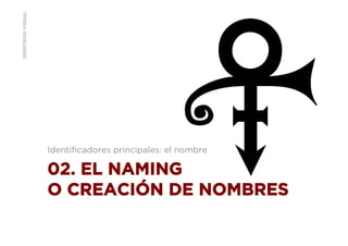 IDENTIDADVISUAL
02. EL NAMING
O CREACIÓN DE NOMBRES
Identiﬁcadores principales: el nombre
 