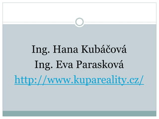 Ing. Hana Kubáčová
Ing. Eva Parasková
http://www.kupareality.cz/
 