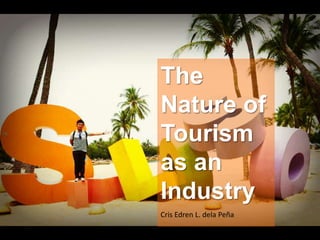 The 
Nature of 
Tourism 
as an 
Industry 
Cris Edren L. dela Peña 
 