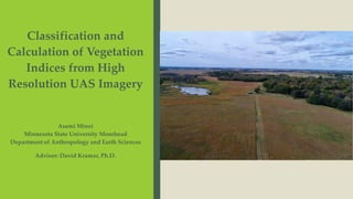 Asami Minei
Minnesota State University Moorhead
Department of Anthropology and Earth Sciences
Advisor: David Kramar, Ph.D.
Classification and
Calculation of Vegetation
Indices from High
Resolution UAS Imagery
 