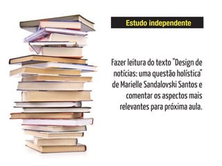 Estudo independente
Fazer leitura do texto "Design de
notícias: uma questão holística"
de Marielle Sandalovski Santos e
comentar os aspectos mais
relevantes para próxima aula.
 
