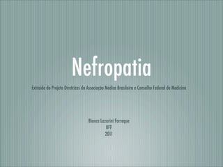 Nefropatia
Extraído do Projeto Diretrizes da Associação Médica Brasileira e Conselho Federal de Medicina
Bianca Lazarini Forreque
UFF
2011
 