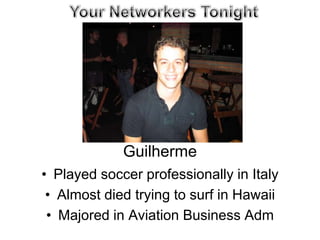 Your Networkers Tonight Guilherme Played soccer professionally in Italy Almost died trying to surf in Hawaii Majored in Aviation Business Adm 