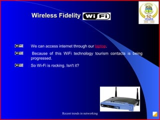 Wireless Fidelity (Wi-Fi) We can access internet through our  laptop .  Because of this WiFi technology tourism contacts is being  progressed.  So Wi-Fi is rocking. Isn't it? 