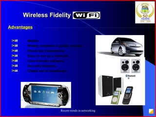 Wireless Fidelity (Wi-Fi) Advantages   Mobile. Widely available in public venues. Relatively inexpensive. Easy to set up a network. User-friendly software. Security features. Global set of standards. 
