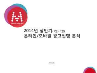 2014년 상반기(1월~6월)
온라인/모바일 광고집행 분석
2014.08
 