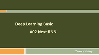 Deep Learning Basic
#02 Next RNN
Terence Huang
 