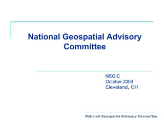 National Geospatial Advisory Committee NSGIC  October 2009 Cleveland, OH National Geospatial Advisory Committee 