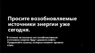 В течение нескольких лет возобновляемые
источники энергии будут дешевле нефти.
Продвигайте законы, которые изменят правила
игры. 18
Просите возобновляемые
источники энергии уже
сегодня.
 