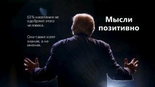 63% населения не
одобряют этого
человека.
Они также хотят
знания, а не
мнения.
 