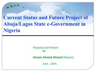 Seoul’s Challenges & Achievements for Sustainable Urban
Transport
Prepared and Present
By:
Usman Ahmed Ahmed (Nigeria)
June , 2014.
Current Status and Future Project of
Abuja/Lagos State e-Government in
Nigeria
 