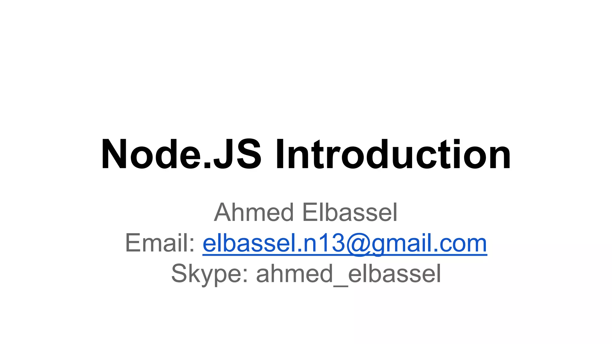 Node.JS Introduction Ahmed Elbassel Email: elbassel.n13@gmail.com Skype: ahmed_elbassel 