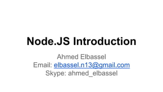 Node.JS Introduction
Ahmed Elbassel
Email: elbassel.n13@gmail.com
Skype: ahmed_elbassel
 