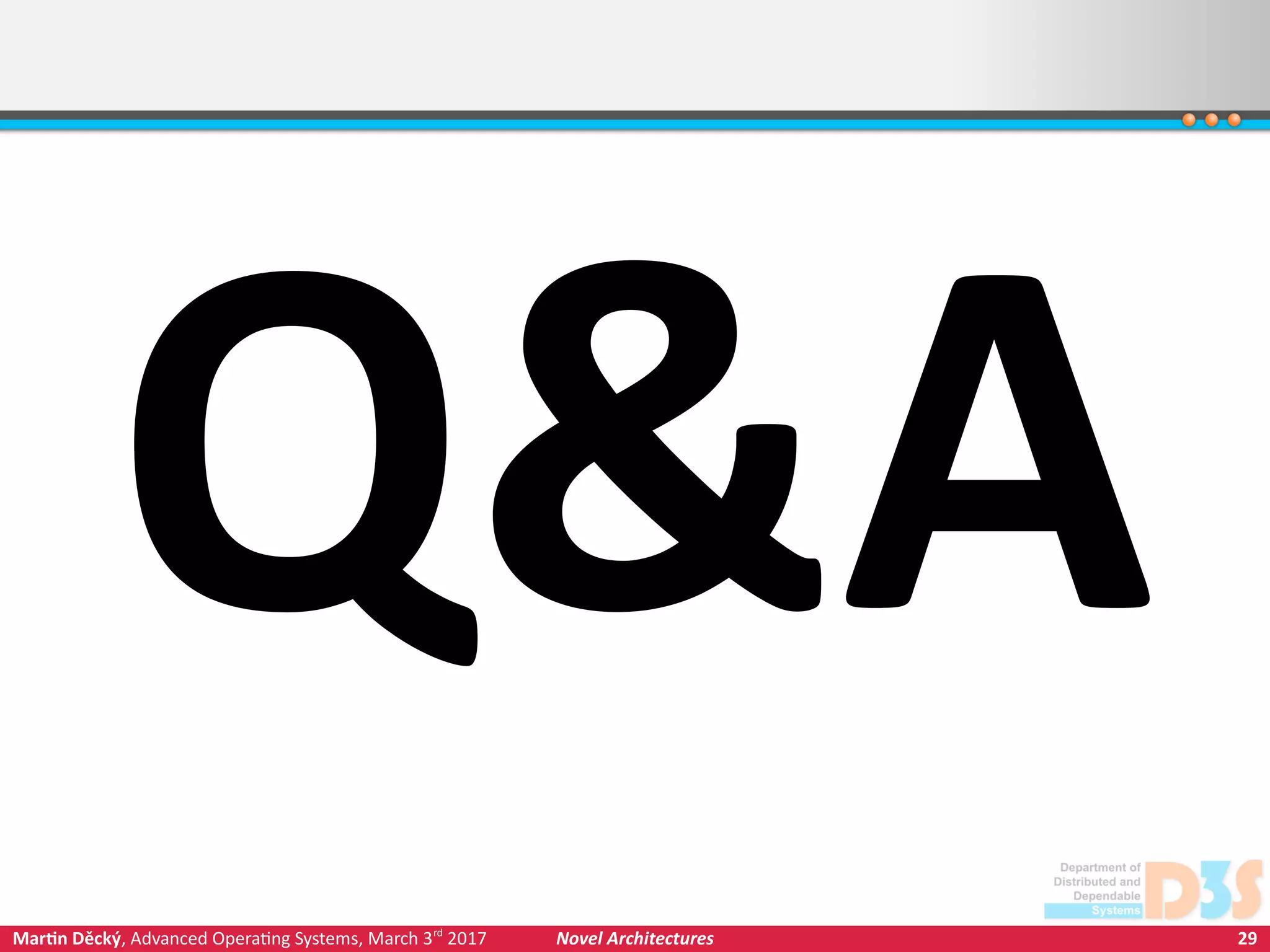 29Martin Děcký, Advanced Operating Systems, March 3rd
2017 Novel Architectures
Q&A
 