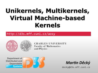 http://d3s.mff.cuni.cz
http://d3s.mff.cuni.cz/aosy
Martin Děcký
decky@d3s.mff.cuni.cz
Unikernels, Multikernels,
Virtual Machine-based
Kernels
Unikernels, Multikernels,
Virtual Machine-based
Kernels
 