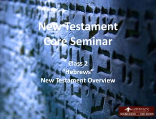 New Testament
Core Seminar
Class 2
“Hebrews”
New Testament Overview
1
 