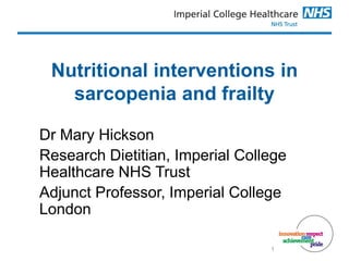 Nutritional interventions in
sarcopenia and frailty
Dr Mary Hickson
Research Dietitian, Imperial College
Healthcare NHS Trust
Adjunct Professor, Imperial College
London
1
 
