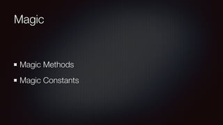Magic
Magic Methods
Magic Constants
 