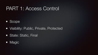 PART 1: Access Control
Scope
Visibility: Public, Private, Protected
State: Static, Final
Magic
 