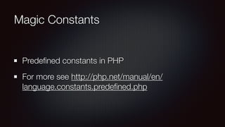 Magic Constants
Predeﬁned constants in PHP
For more see http://php.net/manual/en/
language.constants.predeﬁned.php
 
