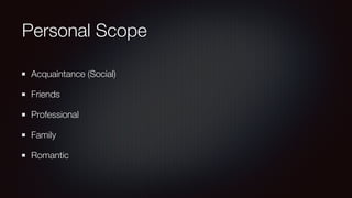 Personal Scope
Acquaintance (Social)
Friends
Professional
Family
Romantic
 