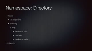 Namespace: Directory
classes
Developer.php
sketching
oop
SettersTrait.php
User.php
UserInterface.php
index.php
 