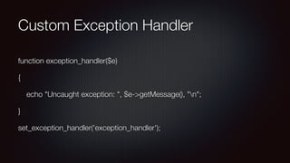Custom Exception Handler
function exception_handler($e)
{
echo "Uncaught exception: ", $e->getMessage(), "n";
}
set_exception_handler('exception_handler');
 