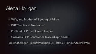 Alena Holligan
• Wife, and Mother of 3 young children
• PHP Teacher at Treehouse
• Portland PHP User Group Leader
• Cascadia PHP Conference (cascadiaphp.com)
@alenaholligan alena@holligan.us https://joind.in/talk/8b9ca
 
