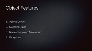 Object Features
1. Access Control
2. Managing Types
3. Namespacing and Autoloading
4. Exceptions
 