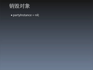 销毁对象
• partyInstance = nil;
 