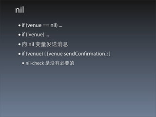 nil
 • if (venue == nil) ...
 • if (!venue) ...
 • 向 nil 变量发送消息
 • if (venue) { [venue sendConfirmation]; }
  • nil-check 是没有必要的
 