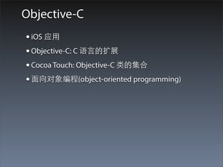 Objective-C
• iOS 应⽤用
• Objective-C: C 语⾔言的扩展
• Cocoa Touch: Objective-C 类的集合
• ⾯面向对象编程(object-oriented programming)
 