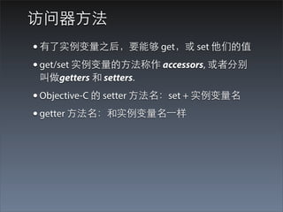 访问器⽅方法
• 有了实例变量之后，要能够 get，或 set 他们的值
• get/set 实例变量的⽅方法称作 accessors, 或者分别
 叫做getters 和 setters.
• Objective-C 的 setter ⽅方法名：set + 实例变量名
• getter ⽅方法名：和实例变量名⼀一样
 