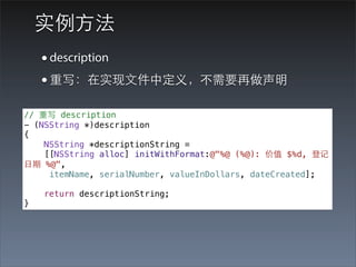 实例⽅方法
    • description
    • 重写：在实现⽂文件中定义，不需要再做声明
// 重写 description
- (NSString *)description
{
    NSString *descriptionString =
    [[NSString alloc] initWithFormat:@"%@ (%@): 价值 $%d, 登记
⽇日期 %@",
     itemName, serialNumber, valueInDollars, dateCreated];

    return descriptionString;
}
 