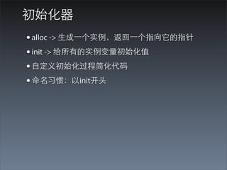 初始化器
• alloc -> ⽣生成⼀一个实例，返回⼀一个指向它的指针
• init -> 给所有的实例变量初始化值
• ⾃自定义初始化过程简化代码
• 命名习惯：以init开头
 