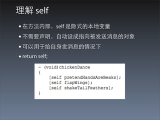理解 self
• 在⽅方法内部，self 是隐式的本地变量
• 不需要声明，⾃自动设成指向被发送消息的对象
• 可以⽤用于给⾃自⾝身发消息的情况下
• return self;
 