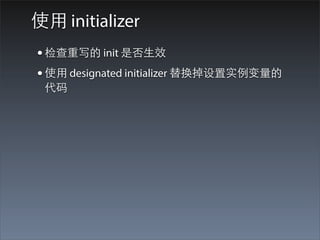使⽤用 initializer
• 检查重写的 init 是否⽣生效
• 使⽤用 designated initializer 替换掉设置实例变量的
 代码
 