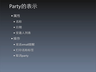 Party的表⽰示
• 属性
 • 名称
 • ⽇日期
 • 受邀⼈人列表
• 操作
 • 发送email提醒
 • 打印名称标签
 • 取消party
 