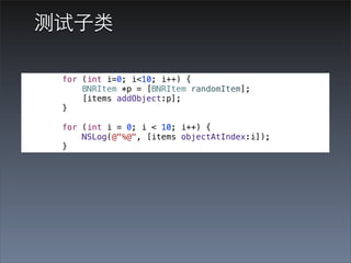 测试⼦子类

 for (int i=0; i<10; i++) {
     BNRItem *p = [BNRItem randomItem];
     [items addObject:p];
 }

 for (int i = 0; i < 10; i++) {
     NSLog(@"%@", [items objectAtIndex:i]);
 }
 