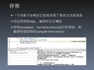 异常
• ⼀一个对象只会响应它的类实现了相关⽅方法的消息
• 动态类型的objc，编译时⽆无法确定
• 异常exception，run-time errors(运⾏行时错误，和
 编译时错误相对compile-time errors)
 